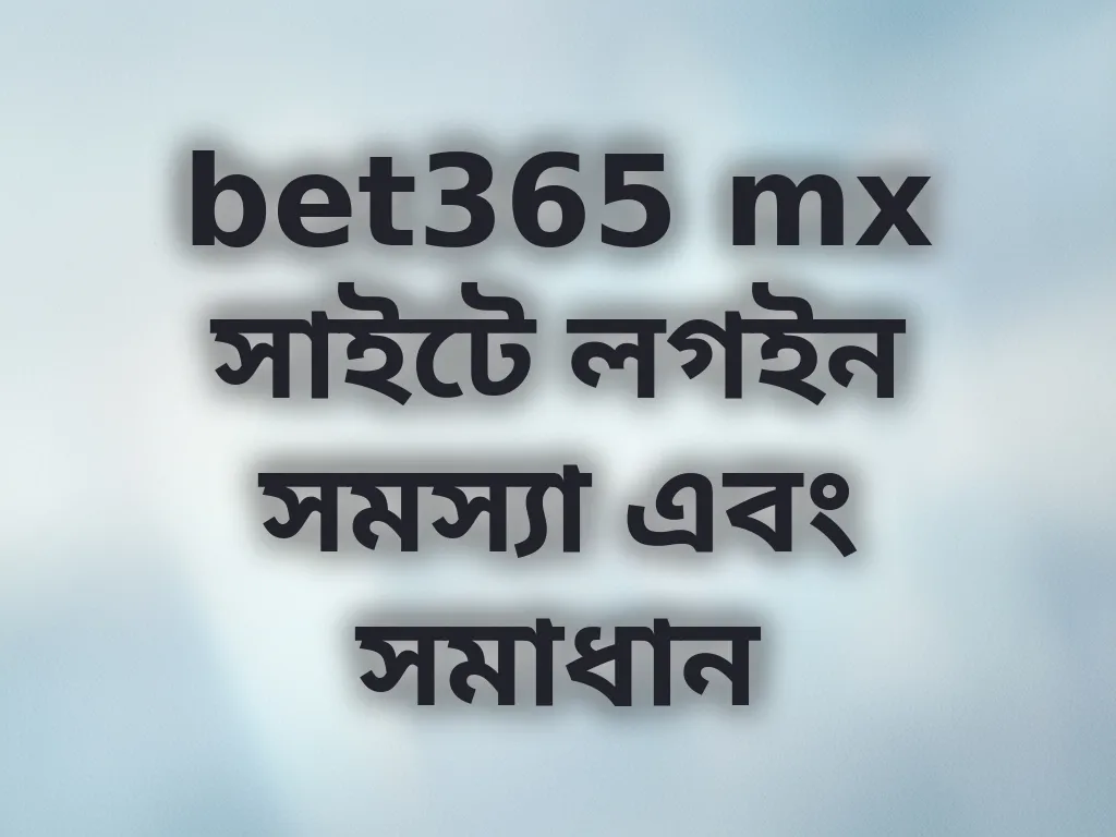 bet365 mx সাইটে লগইন সমস্যা এবং সমাধান