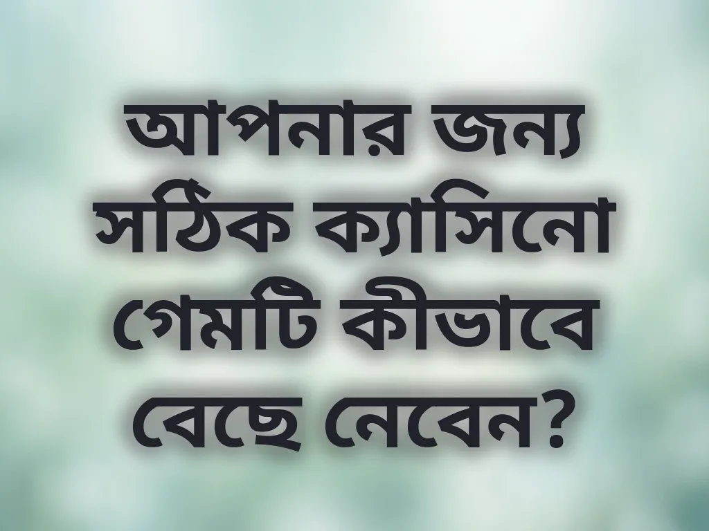 আপনার জন্য সঠিক ক্যাসিনো গেমটি কীভাবে বেছে নেবেন?
