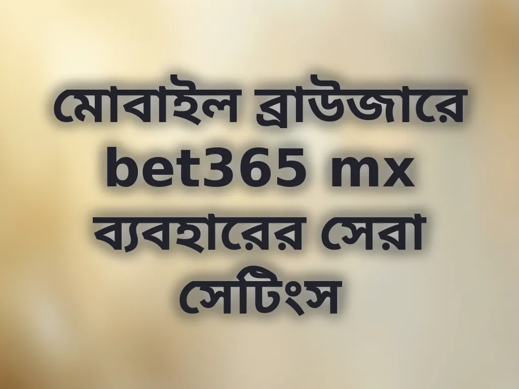 মোবাইল ব্রাউজারে bet365 mx ব্যবহারের সেরা সেটিংস