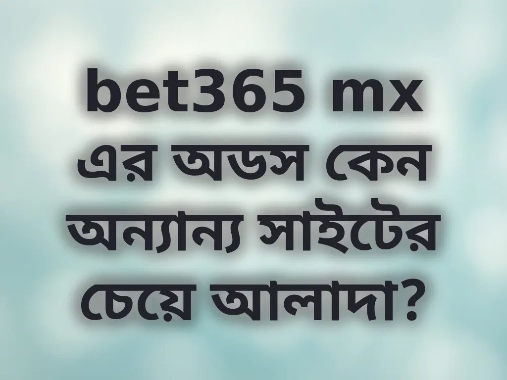 bet365 mx এর অডস কেন অন্যান্য সাইটের চেয়ে আলাদা?