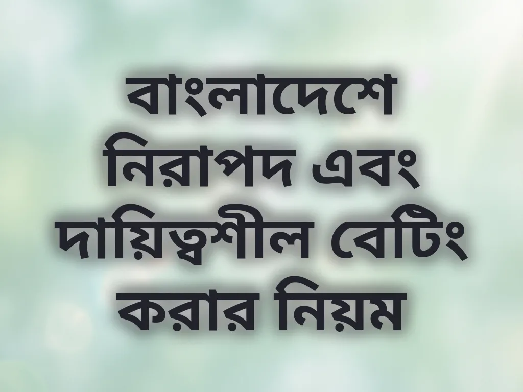 বাংলাদেশে নিরাপদ এবং দায়িত্বশীল বেটিং করার নিয়ম